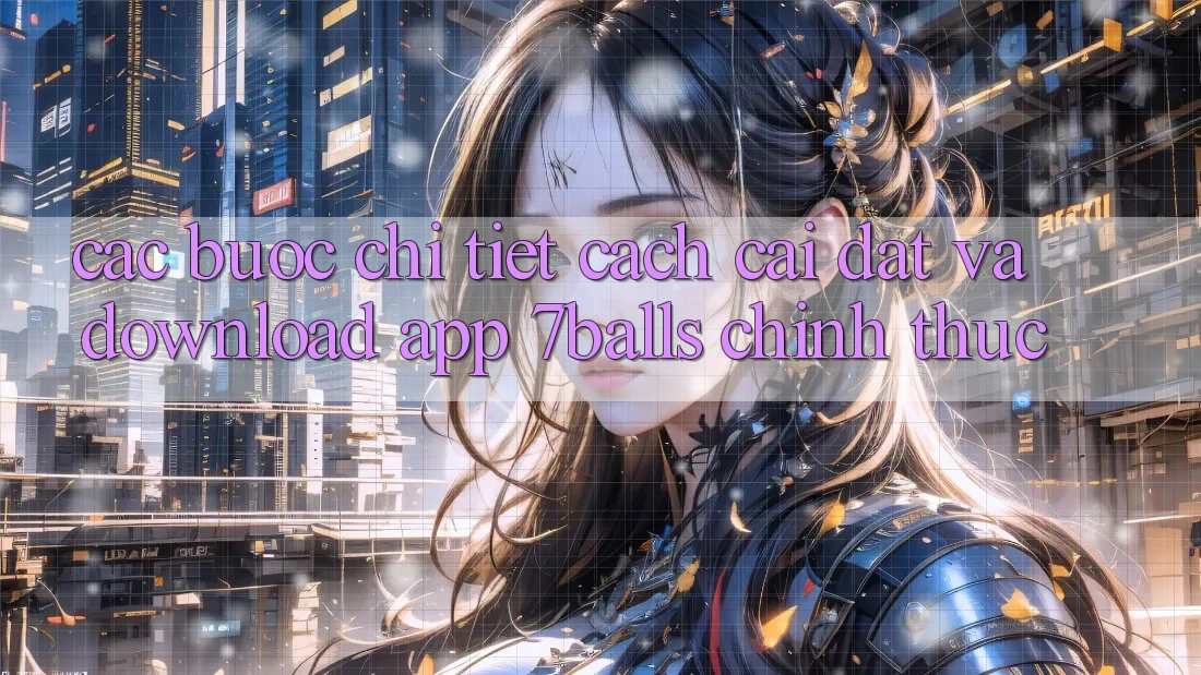 Các bước Chi Tiết Cách Cài đặt Và Download App 7balls Chính Thức Các bước Chi Tiết Cách Cài đặt Và Download App 7balls Chính Thức