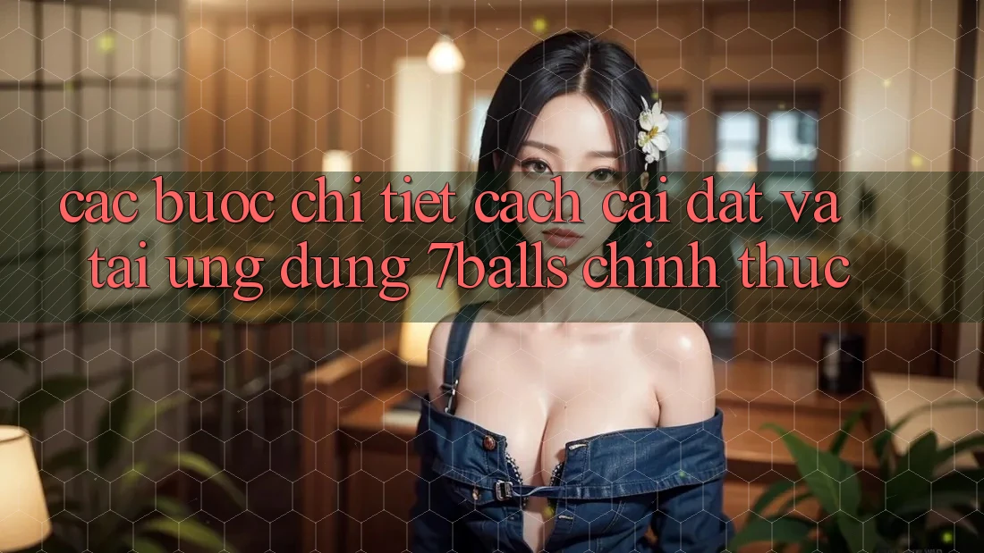 Các bước Chi Tiết Cách Cài đặt Và Tải Ứng dụng 7balls Chính Thức
