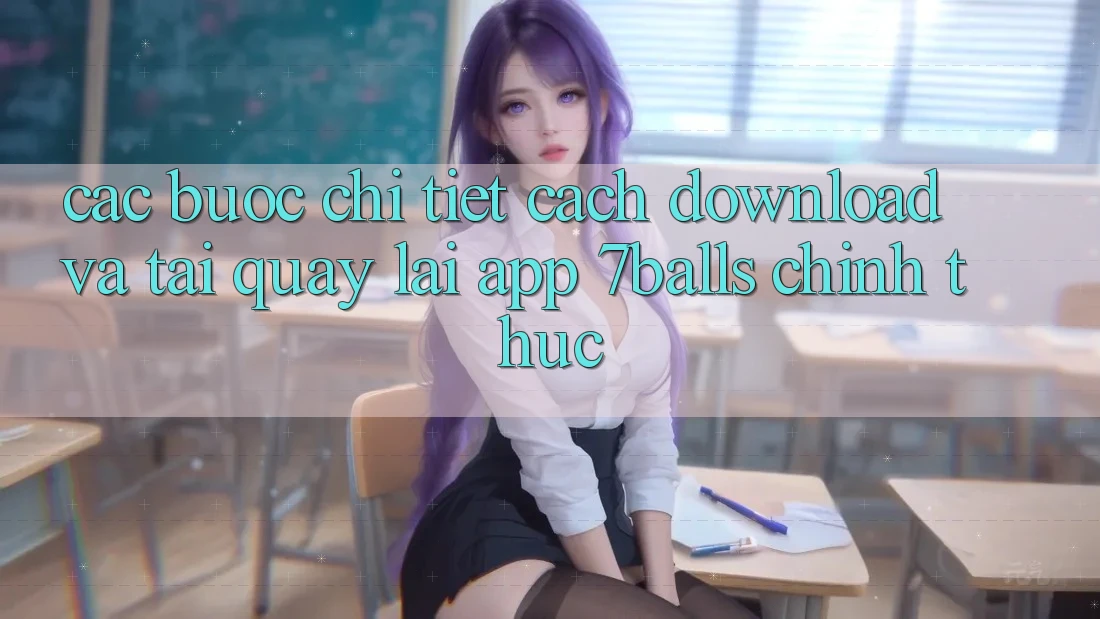 Các bước Chi Tiết Cách Download Và Tải quay lại App 7balls Chính Thức Các bước Chi Tiết Cách Download Và Tải quay lại App 7balls Chính Thức
