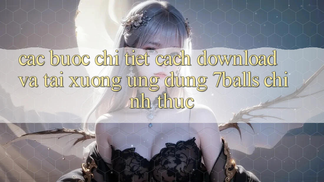 Các bước Chi Tiết Cách Download Và Tải xuống Ứng dụng 7balls Chính Thức