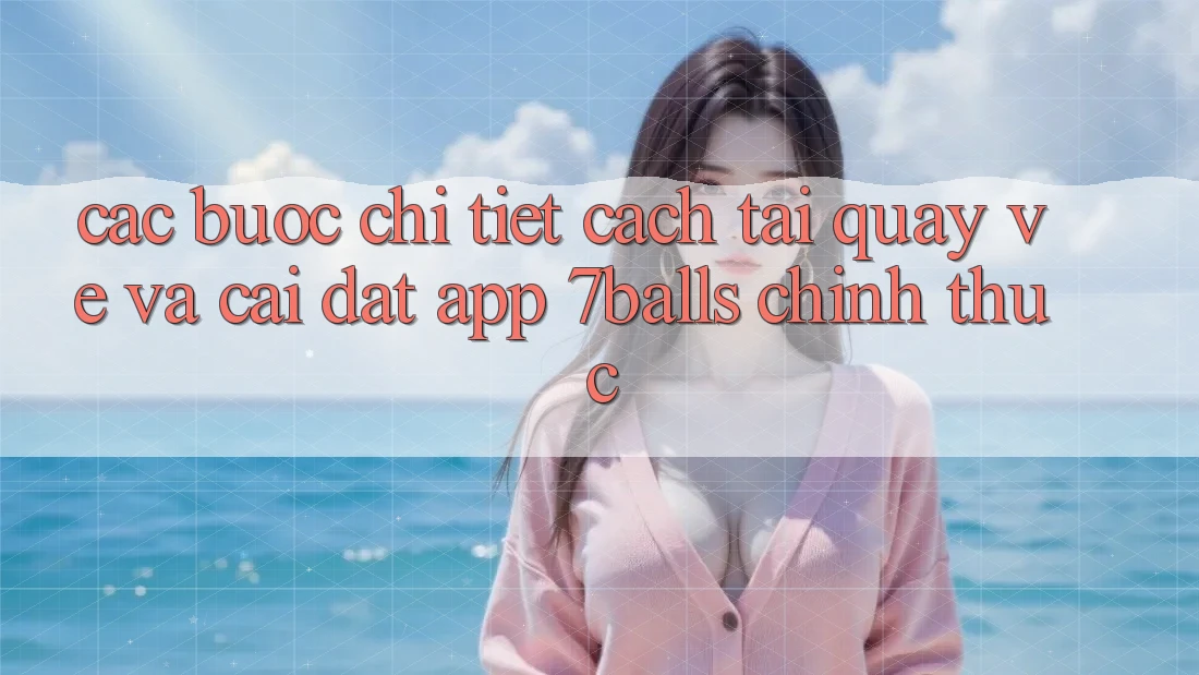 Các bước Chi Tiết Cách Tải quay về Và Cài Đặt App 7balls Chính Thức Các bước Chi Tiết Cách Tải quay về Và Cài Đặt App 7balls Chính Thức