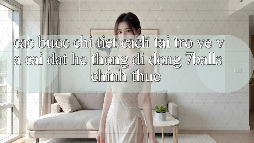 Các bước Chi Tiết Cách Tải trở về Và Cài Đặt Hệ thống di động 7balls Chính Thức Các bước Chi Tiết Cách Tải trở về Và Cài Đặt Hệ thống di động 7balls Chính Thức