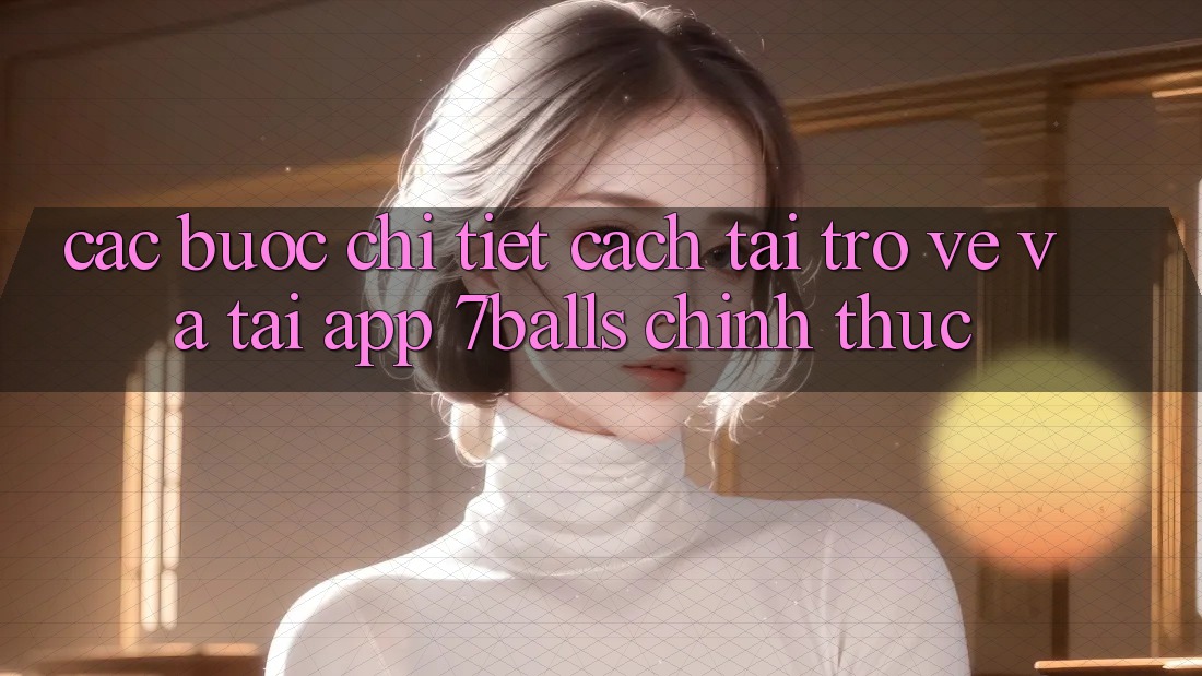 Các bước Chi Tiết Cách Tải trở về Và Tải App 7balls Chính Thức Các bước Chi Tiết Cách Tải trở về Và Tải App 7balls Chính Thức