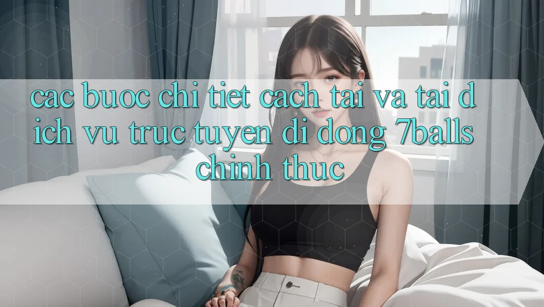 Các bước Chi Tiết Cách Tải Và Tải Dịch vụ trực tuyến di động 7balls Chính Thức
