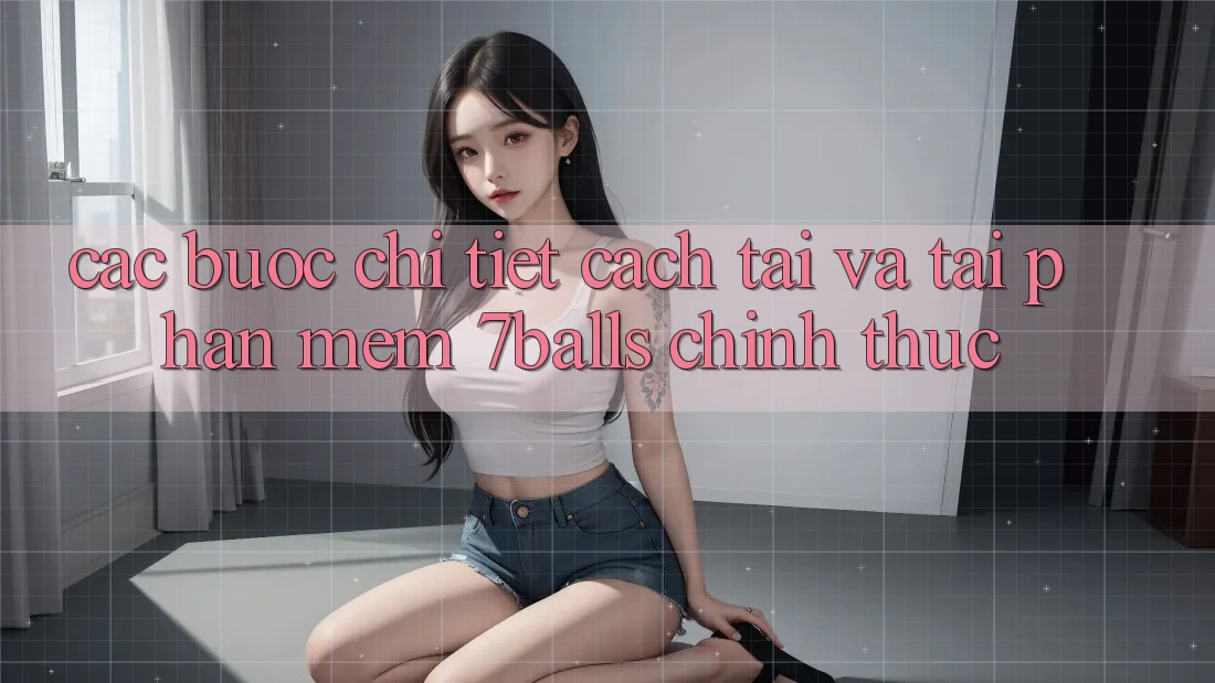 Các bước Chi Tiết Cách Tải Và Tải Phần mềm 7balls Chính Thức Các bước Chi Tiết Cách Tải Và Tải Phần mềm 7balls Chính Thức