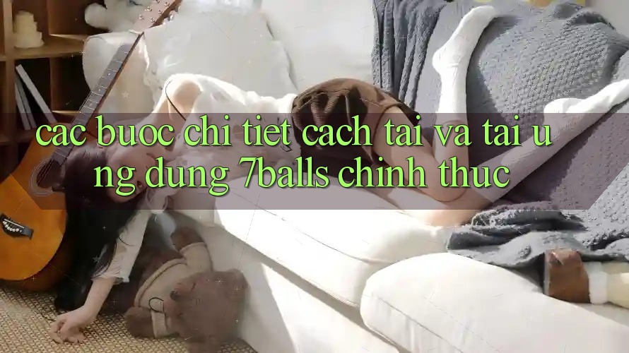 Các bước Chi Tiết Cách Tải Và Tải Ứng dụng 7balls Chính Thức Các bước Chi Tiết Cách Tải Và Tải Ứng dụng 7balls Chính Thức