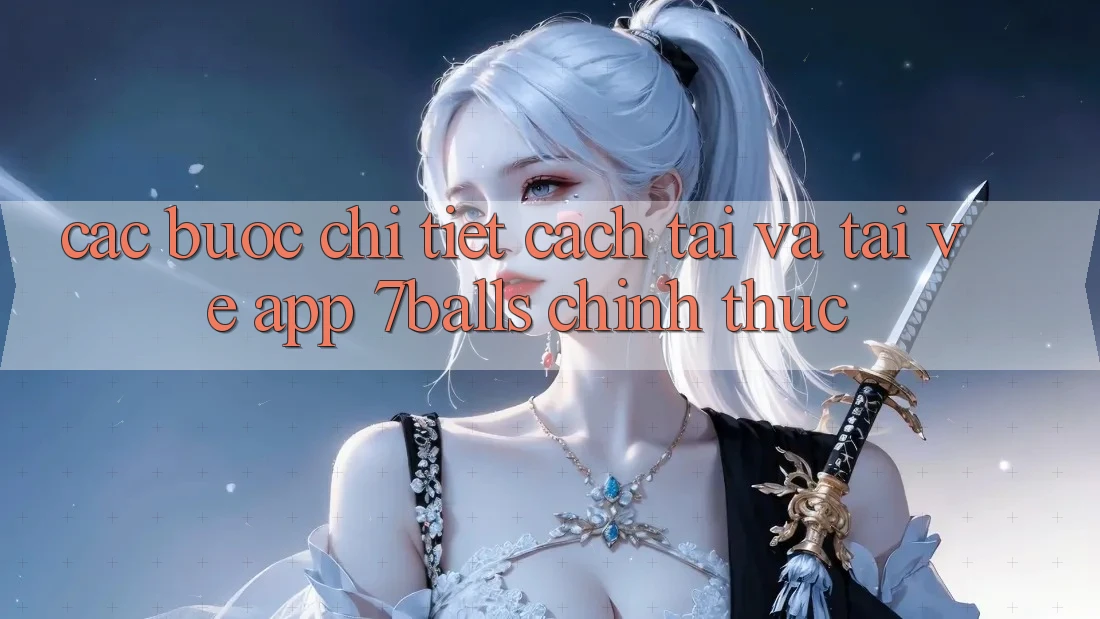 Các bước Chi Tiết Cách Tải Và Tải về App 7balls Chính Thức