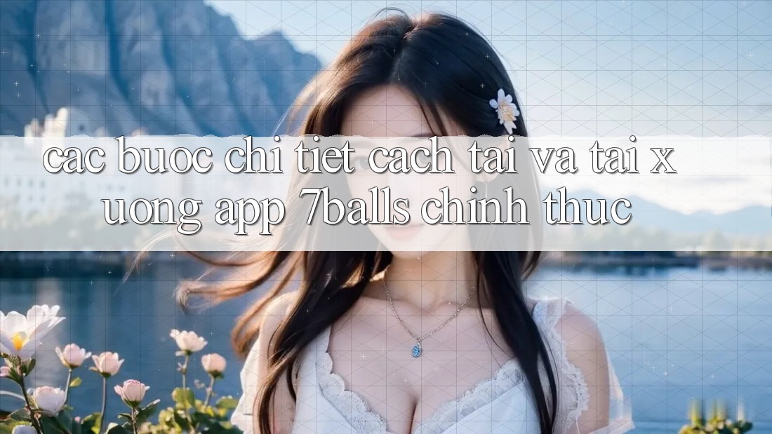 Các bước Chi Tiết Cách Tải Và Tải xuống App 7balls Chính Thức