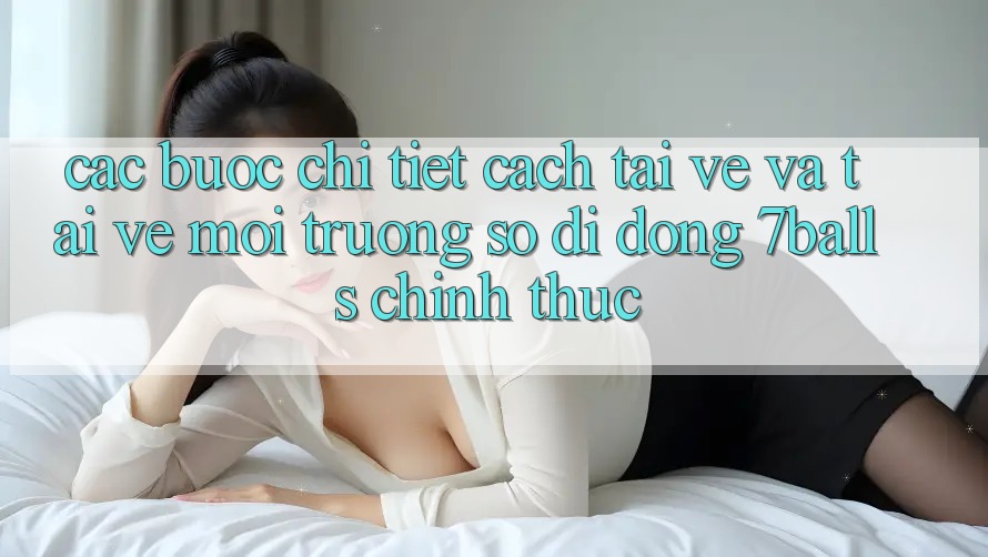 Các bước Chi Tiết Cách Tải về Và Tải về Môi trường số di động 7balls Chính Thức