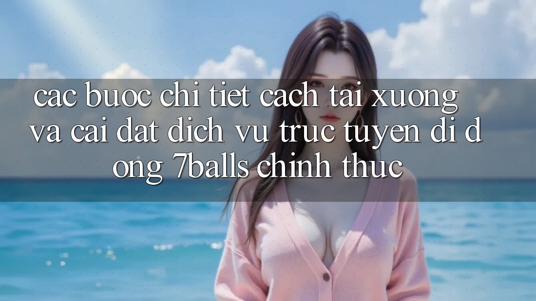 Các bước Chi Tiết Cách Tải xuống Và Cài Đặt Dịch vụ trực tuyến di động 7balls Chính Thức Các bước Chi Tiết Cách Tải xuống Và Cài Đặt Dịch vụ trực tuyến di động 7balls Chính Thức
