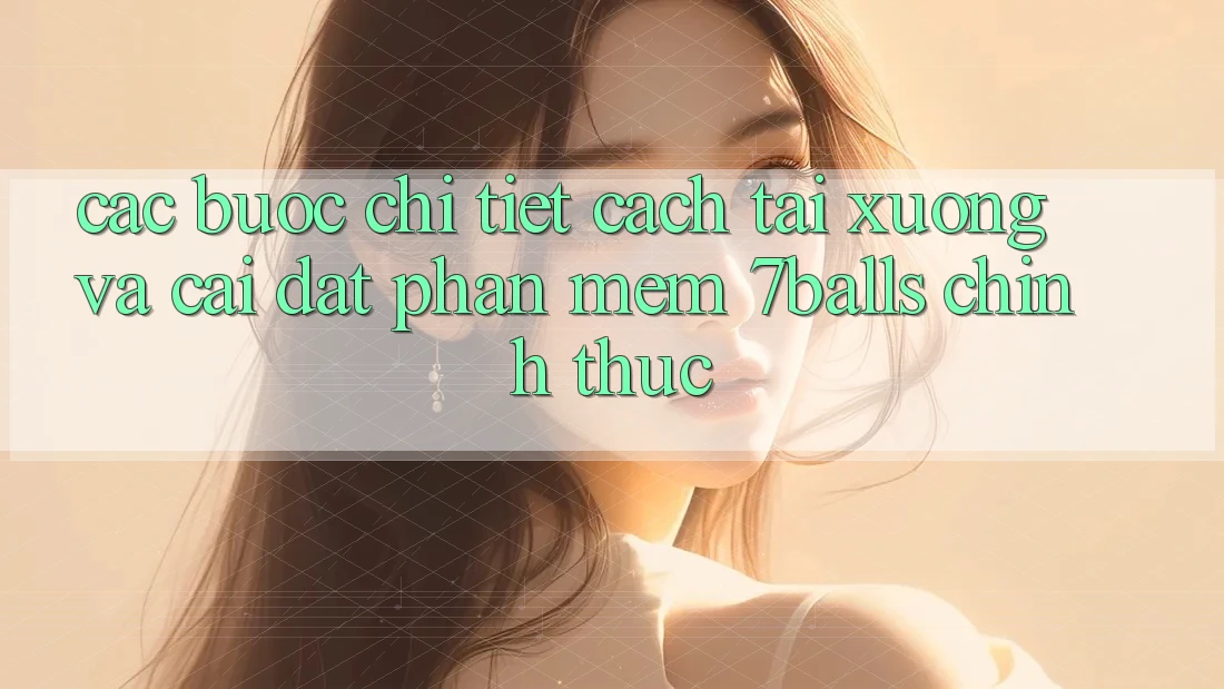 Các bước Chi Tiết Cách Tải xuống Và Cài Đặt Phần mềm 7balls Chính Thức