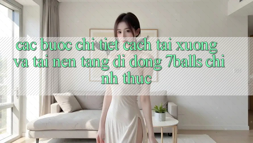 Các bước Chi Tiết Cách Tải xuống Và Tải Nền tảng di động 7balls Chính Thức Các bước Chi Tiết Cách Tải xuống Và Tải Nền tảng di động 7balls Chính Thức