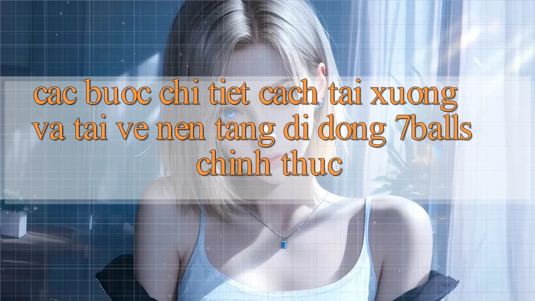 Các bước Chi Tiết Cách Tải xuống Và Tải về Nền tảng di động 7balls Chính Thức Các bước Chi Tiết Cách Tải xuống Và Tải về Nền tảng di động 7balls Chính Thức