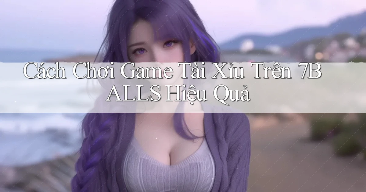 cách chơi game tài xỉu trên 7balls hiệu quả