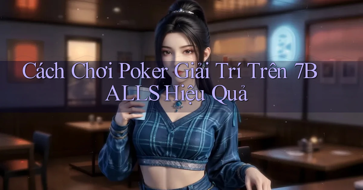cách chơi poker giải trí trên 7balls hiệu quả