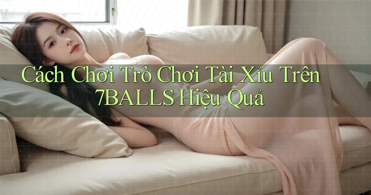cách chơi trò chơi tài xỉu trên 7balls hiệu quả