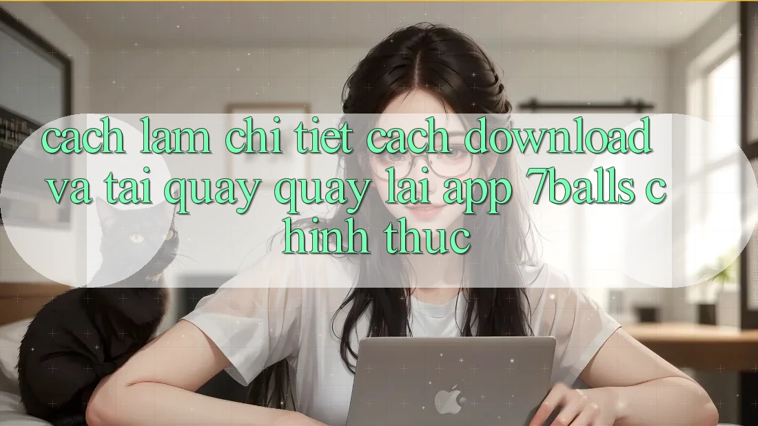 Cách làm Chi Tiết Cách Download Và Tải quay quay lại App 7balls Chính Thức