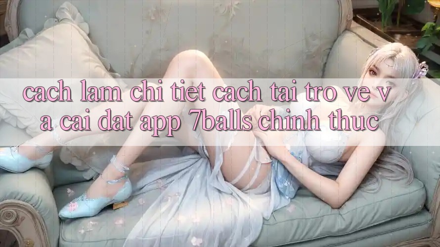 Cách làm Chi Tiết Cách Tải trở về Và Cài Đặt App 7balls Chính Thức