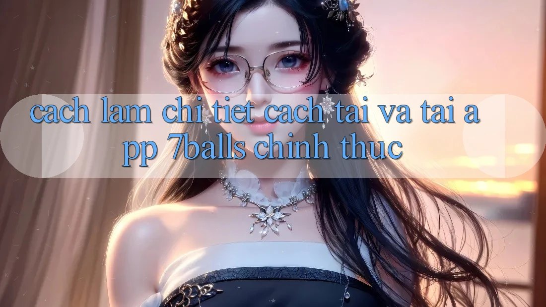 Cách làm Chi Tiết Cách Tải Và Tải App 7balls Chính Thức Cách làm Chi Tiết Cách Tải Và Tải App 7balls Chính Thức