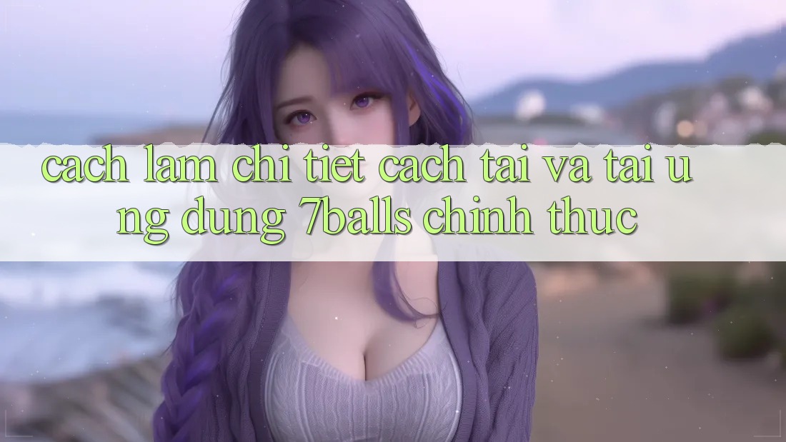 Cách làm Chi Tiết Cách Tải Và Tải Ứng dụng 7balls Chính Thức