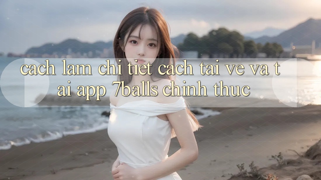 Cách làm Chi Tiết Cách Tải về Và Tải App 7balls Chính Thức Cách làm Chi Tiết Cách Tải về Và Tải App 7balls Chính Thức