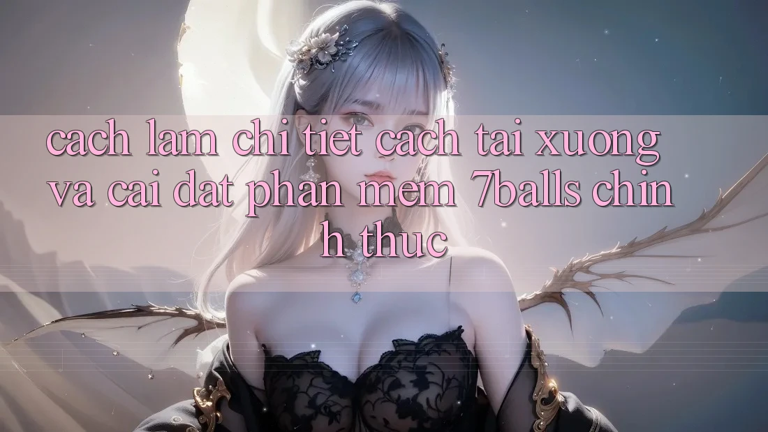 Cách làm Chi Tiết Cách Tải xuống Và Cài Đặt Phần mềm 7balls Chính Thức Cách làm Chi Tiết Cách Tải xuống Và Cài Đặt Phần mềm 7balls Chính Thức