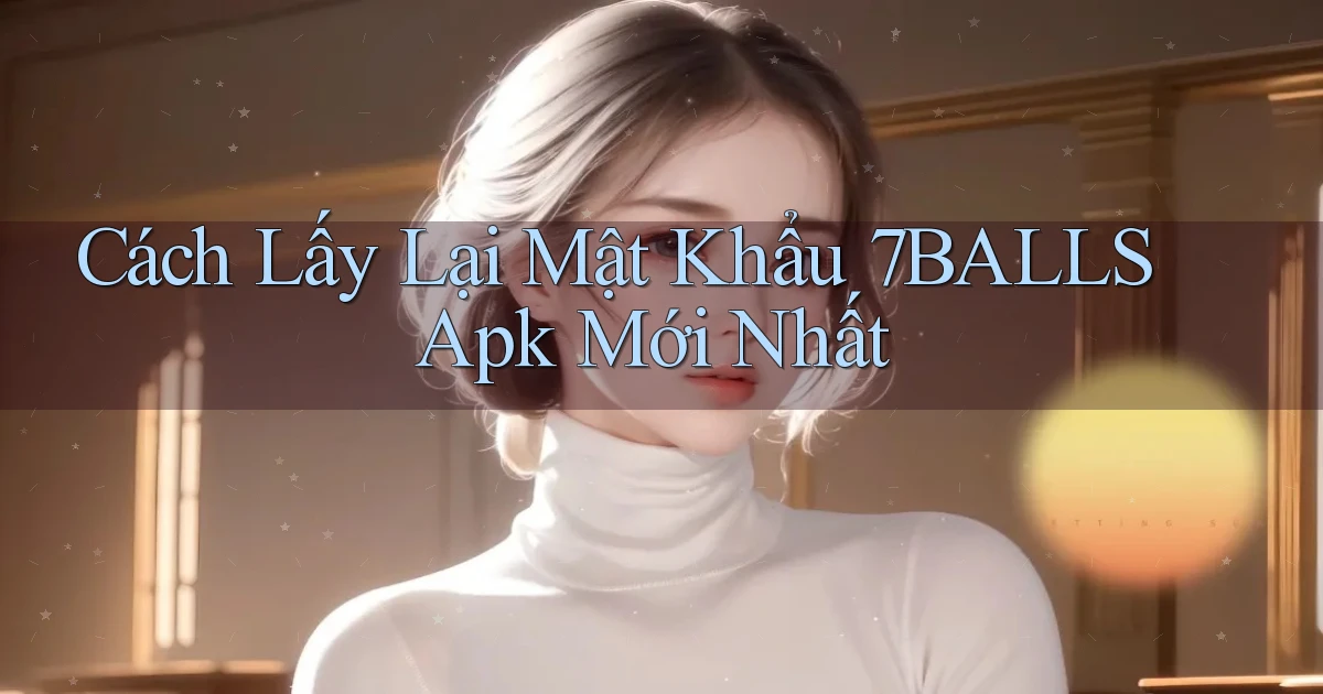 cách lấy lại mật khẩu 7balls apk mới nhất