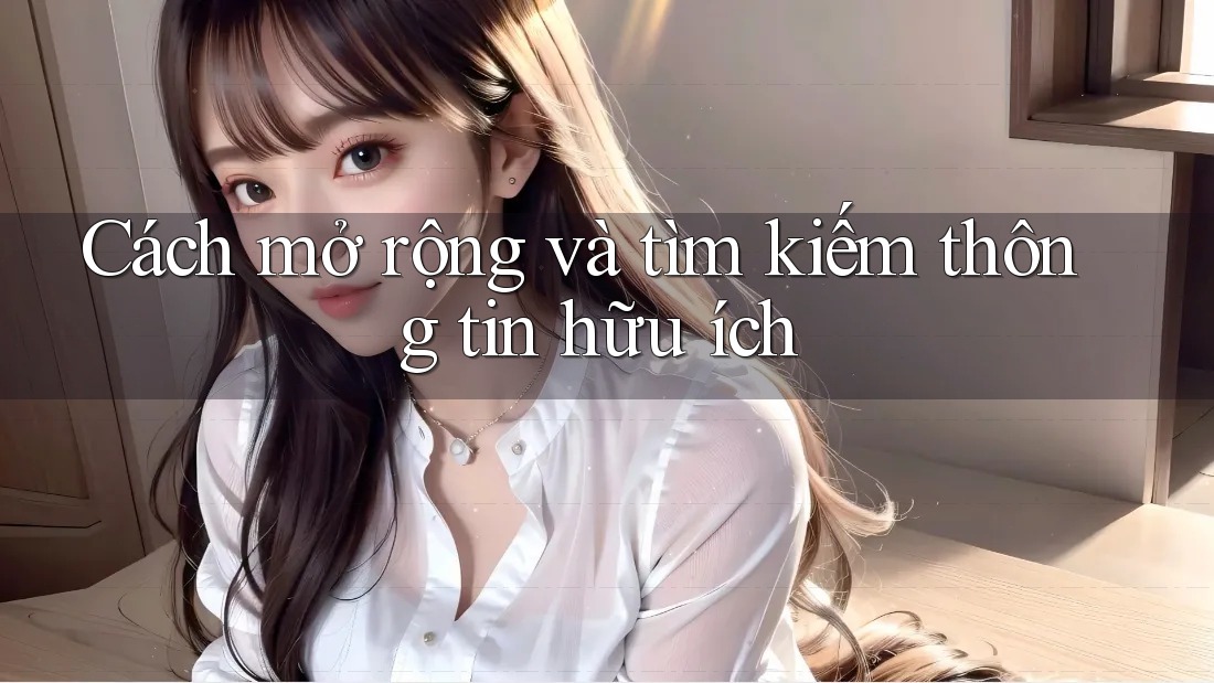 Cách mở rộng và tìm kiếm thông tin hữu ích Cách mở rộng và tìm kiếm thông tin hữu ích