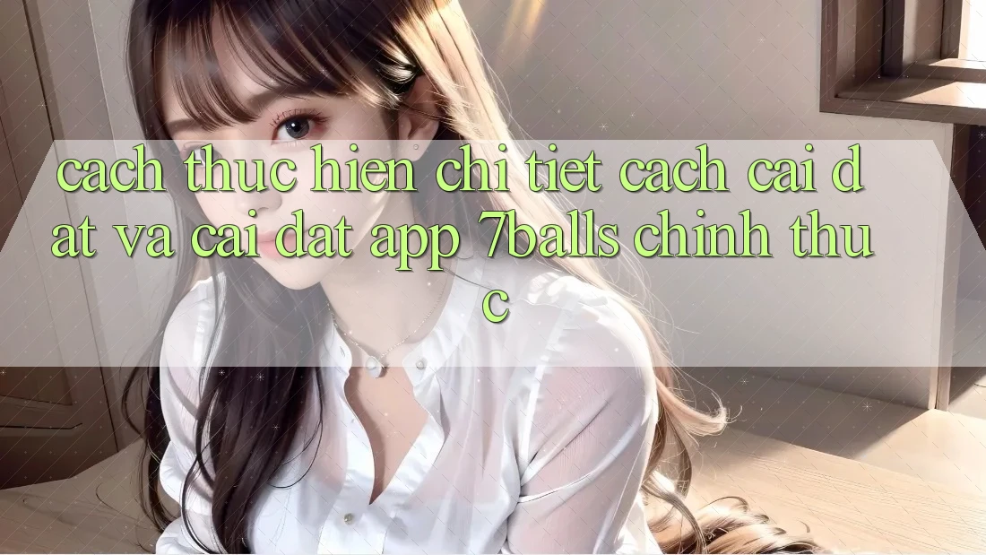 Cách thực hiện Chi Tiết Cách Cài đặt Và Cài Đặt App 7balls Chính Thức Cách thực hiện Chi Tiết Cách Cài đặt Và Cài Đặt App 7balls Chính Thức