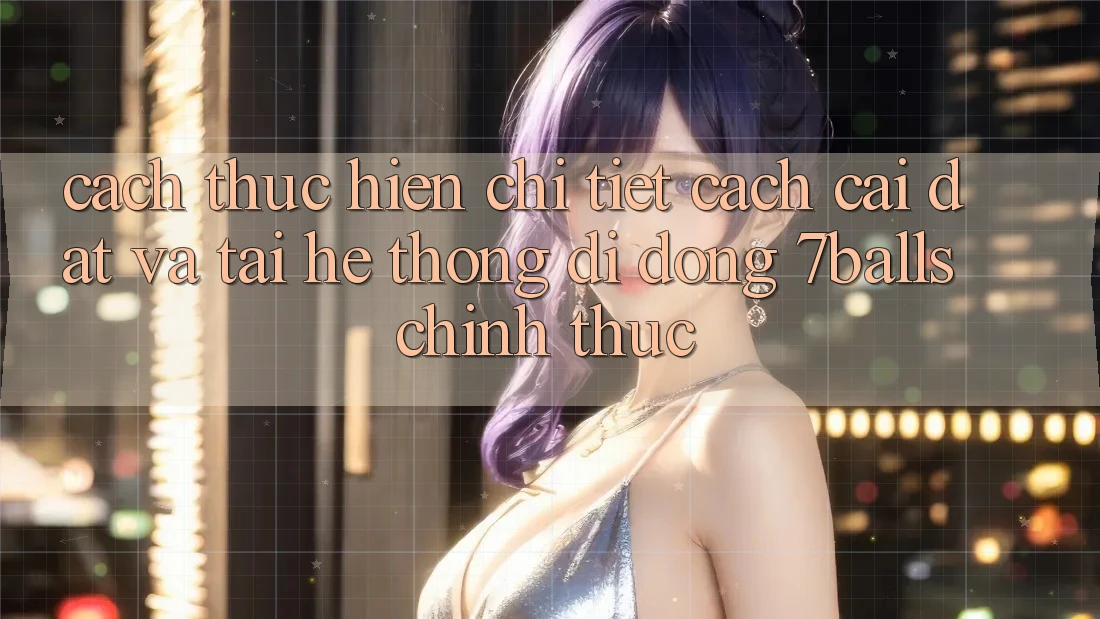 Cách thực hiện Chi Tiết Cách Cài đặt Và Tải Hệ thống di động 7balls Chính Thức Cách thực hiện Chi Tiết Cách Cài đặt Và Tải Hệ thống di động 7balls Chính Thức