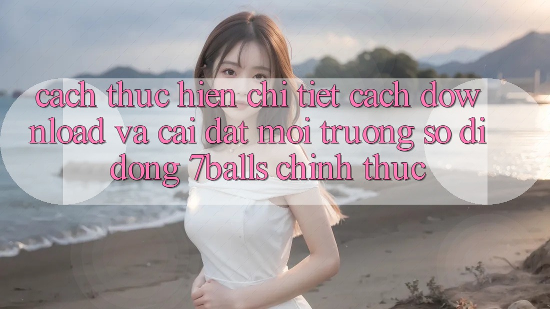 Cách thực hiện Chi Tiết Cách Download Và Cài Đặt Môi trường số di động 7balls Chính Thức