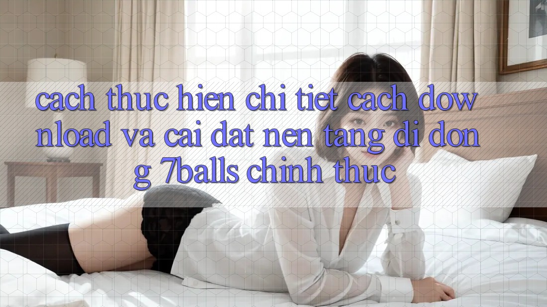 Cách thực hiện Chi Tiết Cách Download Và Cài Đặt Nền tảng di động 7balls Chính Thức