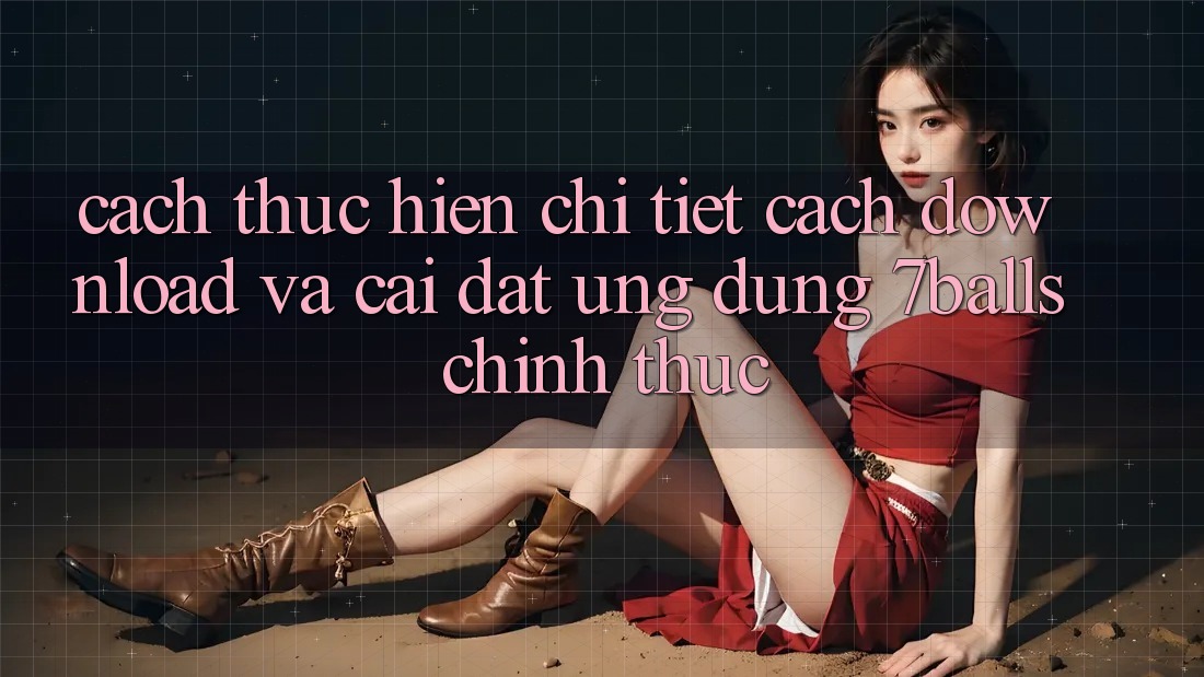 Cách thực hiện Chi Tiết Cách Download Và Cài Đặt Ứng dụng 7balls Chính Thức Cách thực hiện Chi Tiết Cách Download Và Cài Đặt Ứng dụng 7balls Chính Thức