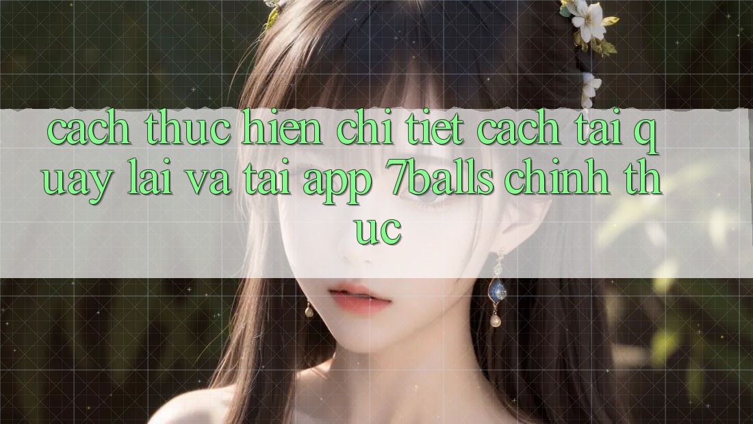 Cách thực hiện Chi Tiết Cách Tải quay lại Và Tải App 7balls Chính Thức Cách thực hiện Chi Tiết Cách Tải quay lại Và Tải App 7balls Chính Thức