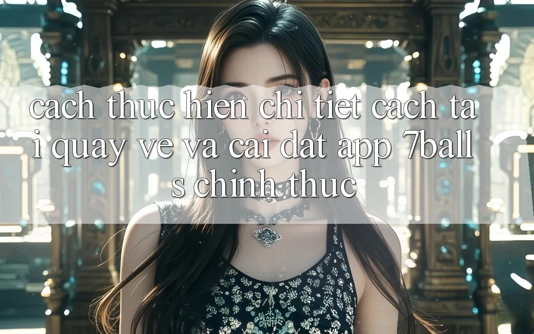 Cách thực hiện Chi Tiết Cách Tải quay về Và Cài đặt App 7balls Chính Thức Cách thực hiện Chi Tiết Cách Tải quay về Và Cài đặt App 7balls Chính Thức