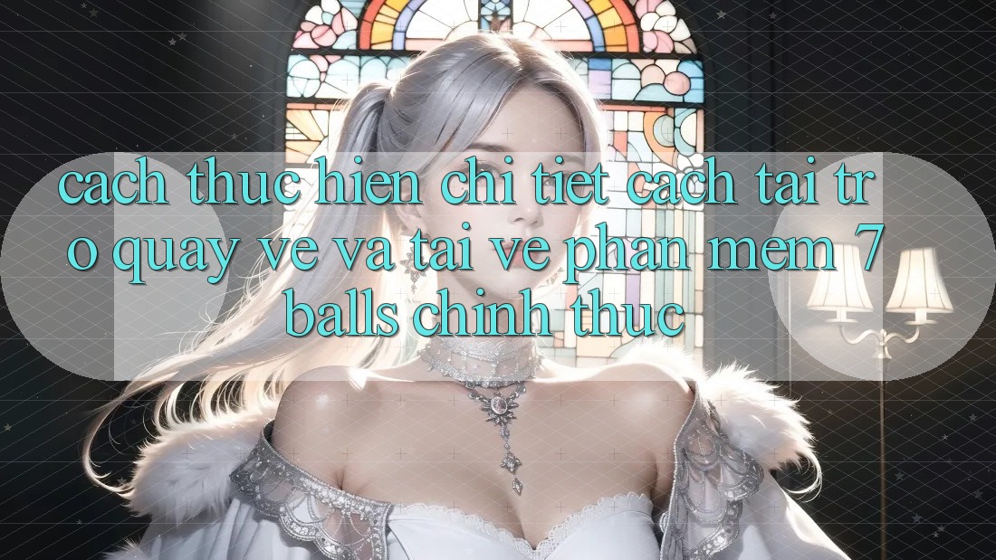 Cách thực hiện Chi Tiết Cách Tải trở quay về Và Tải về Phần mềm 7balls Chính Thức