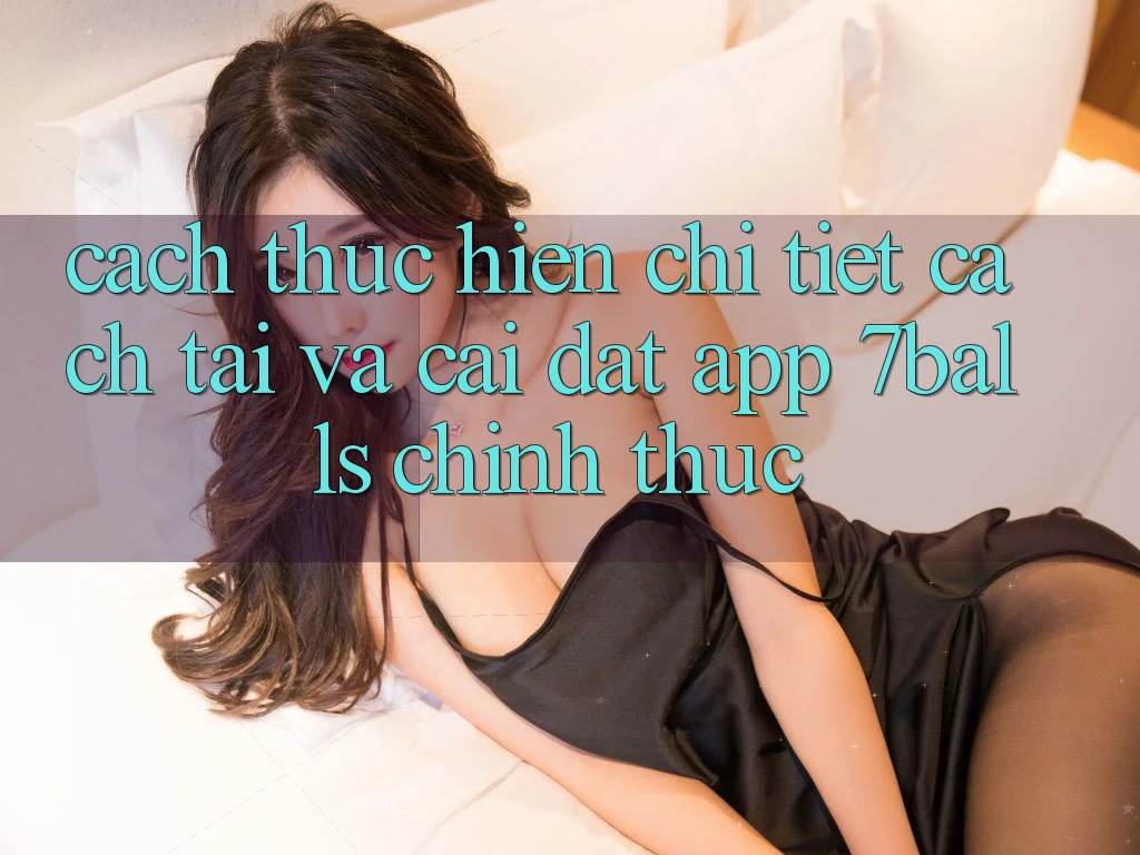 Cách thực hiện Chi Tiết Cách Tải Và Cài Đặt App 7balls Chính Thức Cách thực hiện Chi Tiết Cách Tải Và Cài Đặt App 7balls Chính Thức