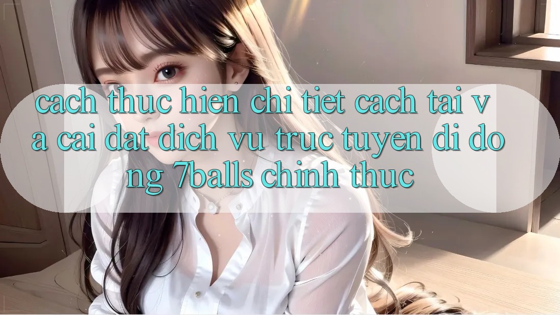 Cách thực hiện Chi Tiết Cách Tải Và Cài Đặt Dịch vụ trực tuyến di động 7balls Chính Thức