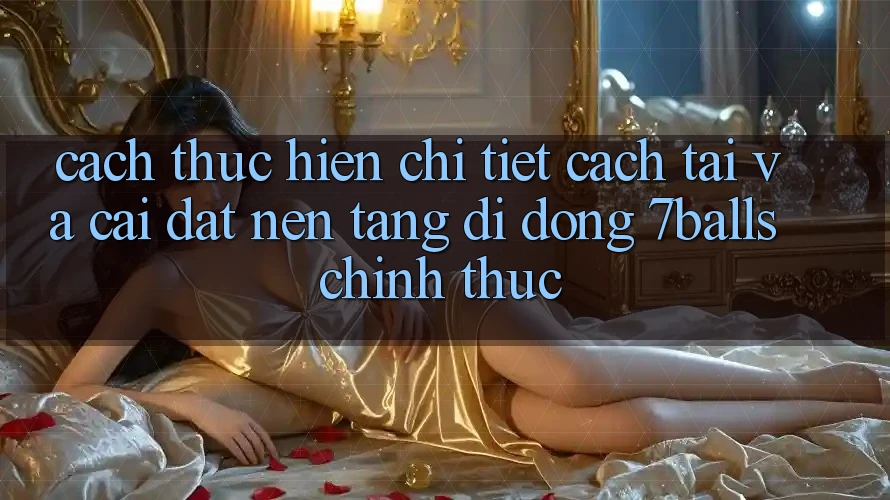 Cách thực hiện Chi Tiết Cách Tải Và Cài Đặt Nền tảng di động 7balls Chính Thức Cách thực hiện Chi Tiết Cách Tải Và Cài Đặt Nền tảng di động 7balls Chính Thức