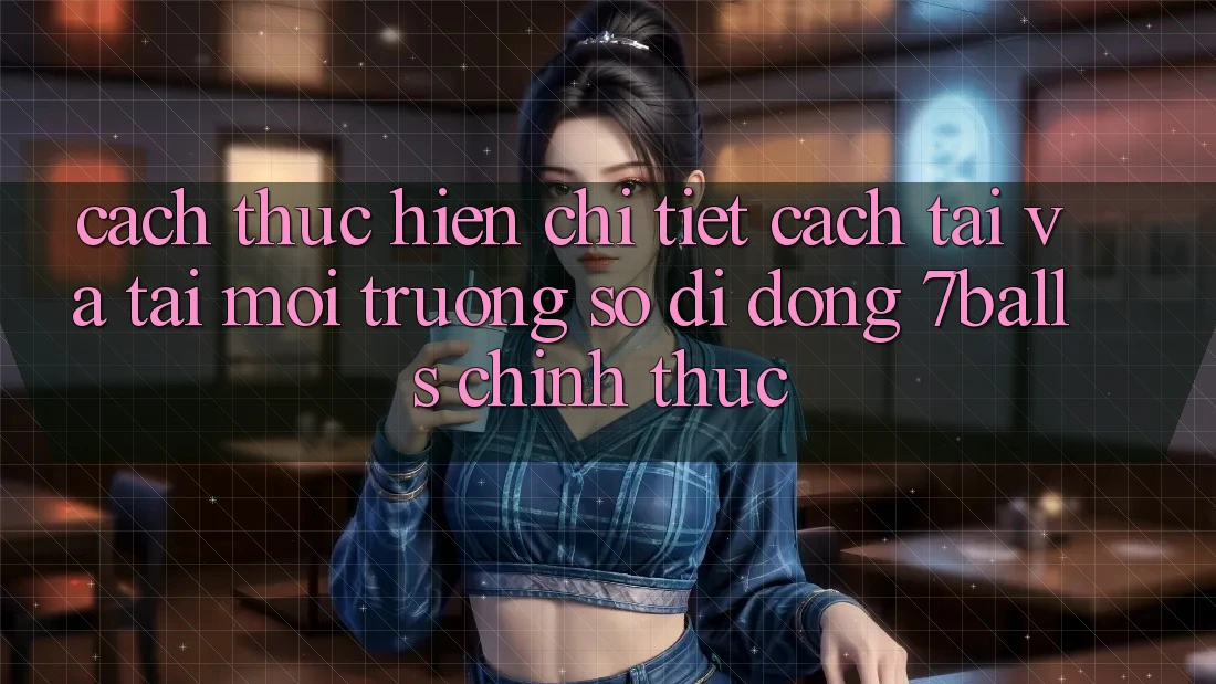 Cách thực hiện Chi Tiết Cách Tải Và Tải Môi trường số di động 7balls Chính Thức