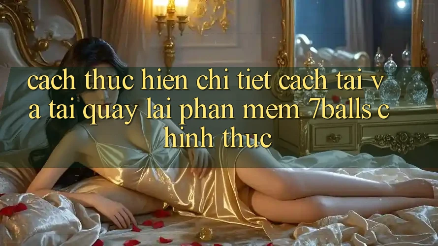 Cách thực hiện Chi Tiết Cách Tải Và Tải quay lại Phần mềm 7balls Chính Thức