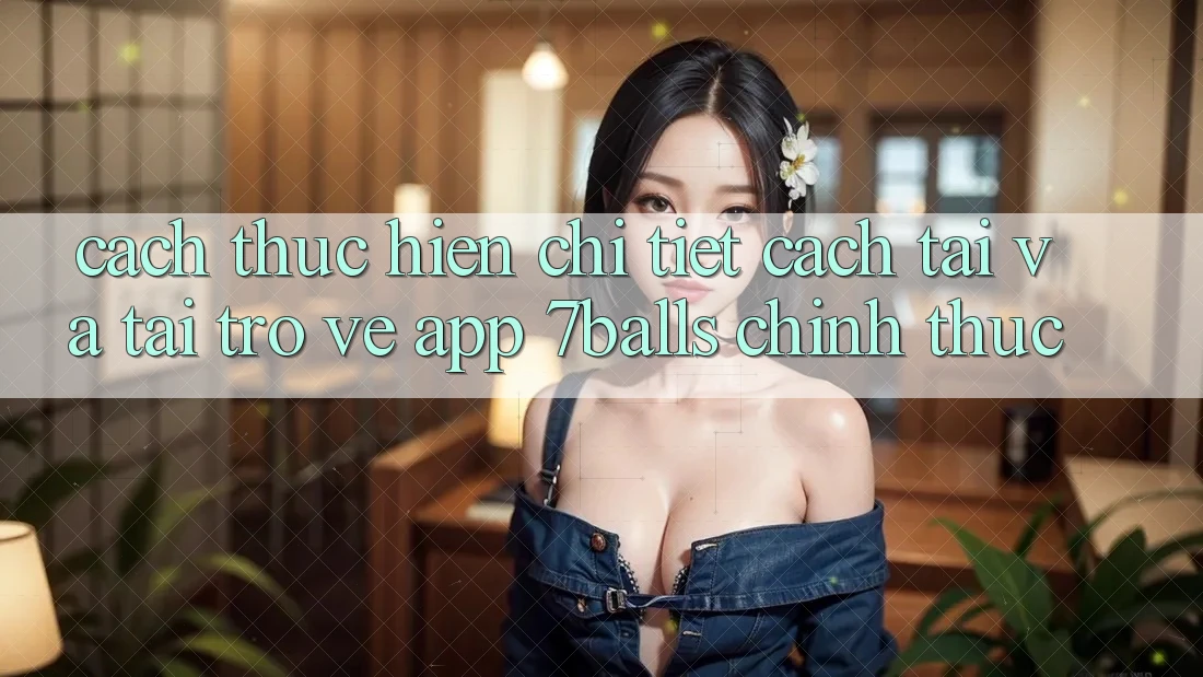 Cách thực hiện Chi Tiết Cách Tải Và Tải trở về App 7balls Chính Thức Cách thực hiện Chi Tiết Cách Tải Và Tải trở về App 7balls Chính Thức
