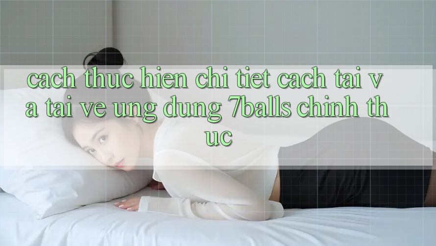 Cách thực hiện Chi Tiết Cách Tải Và Tải về Ứng dụng 7balls Chính Thức Cách thực hiện Chi Tiết Cách Tải Và Tải về Ứng dụng 7balls Chính Thức