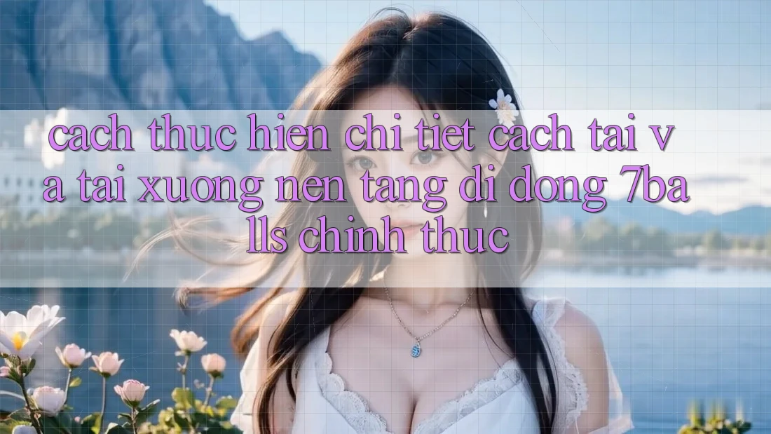 Cách thực hiện Chi Tiết Cách Tải Và Tải xuống Nền tảng di động 7balls Chính Thức