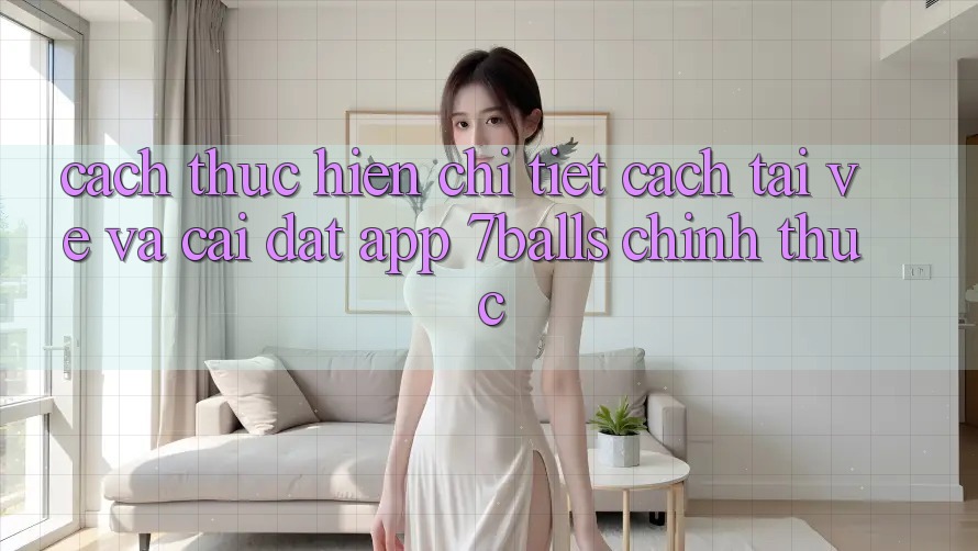 Cách thực hiện Chi Tiết Cách Tải về Và Cài Đặt App 7balls Chính Thức Cách thực hiện Chi Tiết Cách Tải về Và Cài Đặt App 7balls Chính Thức