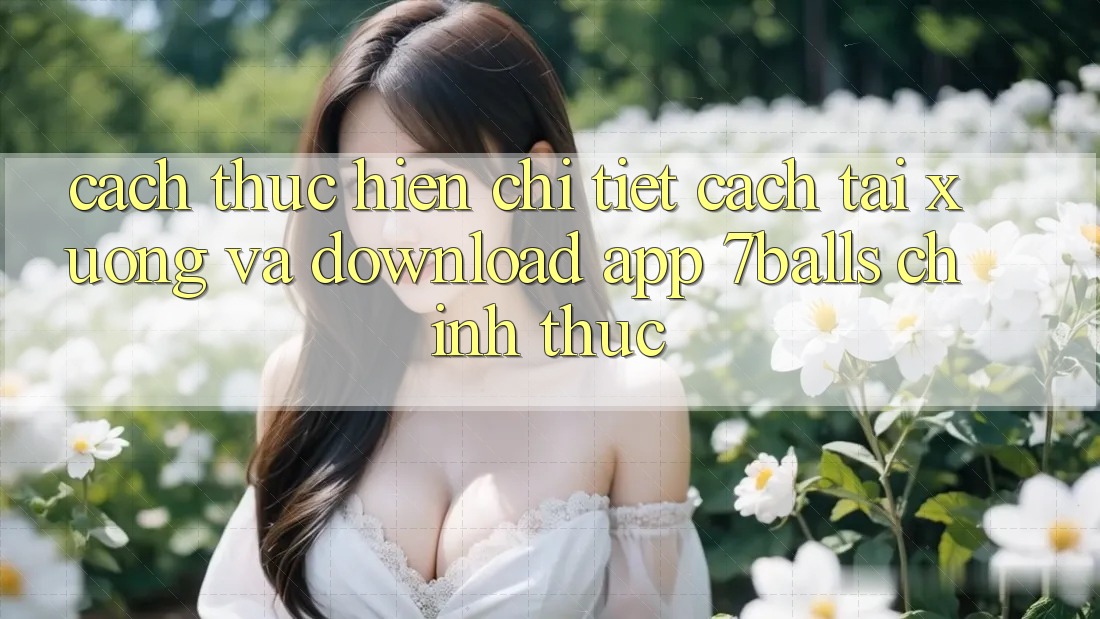 Cách thực hiện Chi Tiết Cách Tải xuống Và Download App 7balls Chính Thức Cách thực hiện Chi Tiết Cách Tải xuống Và Download App 7balls Chính Thức