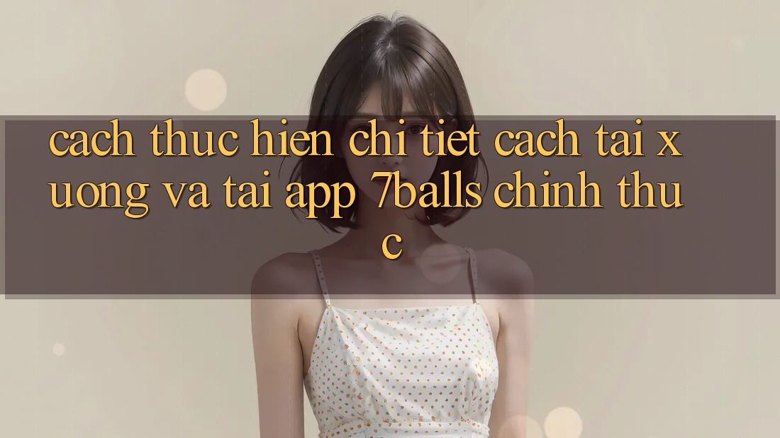 Cách thực hiện Chi Tiết Cách Tải xuống Và Tải App 7balls Chính Thức Cách thực hiện Chi Tiết Cách Tải xuống Và Tải App 7balls Chính Thức