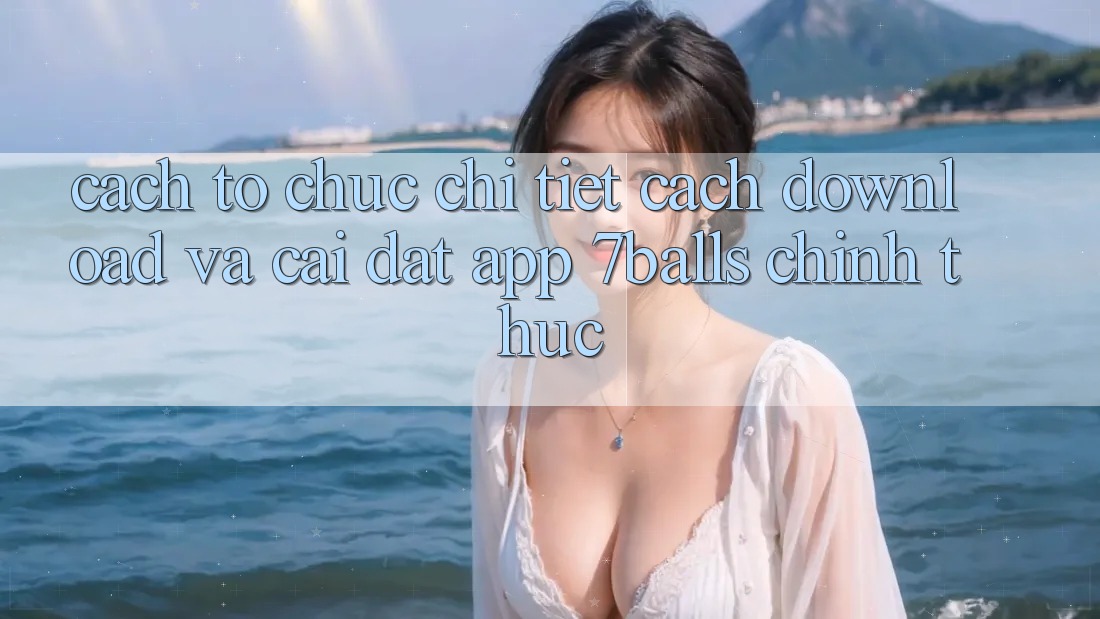 Cách tổ chức Chi Tiết Cách Download Và Cài đặt App 7balls Chính Thức Cách tổ chức Chi Tiết Cách Download Và Cài đặt App 7balls Chính Thức