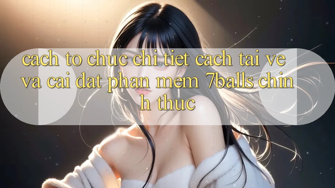 Cách tổ chức Chi Tiết Cách Tải về Và Cài Đặt Phần mềm 7balls Chính Thức Cách tổ chức Chi Tiết Cách Tải về Và Cài Đặt Phần mềm 7balls Chính Thức