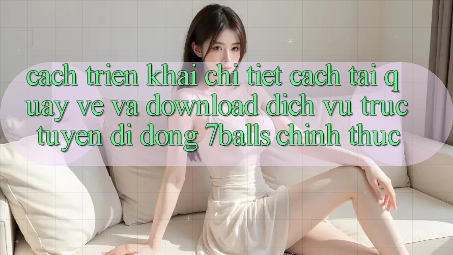 Cách triển khai Chi Tiết Cách Tải quay về Và Download Dịch vụ trực tuyến di động 7balls Chính Thức